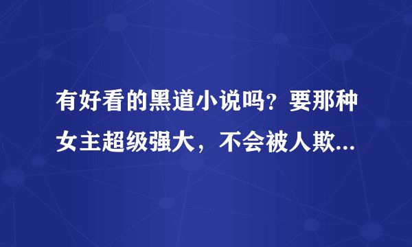 有好看的黑道小说吗？要那种女主超级强大，不会被人欺负的那种。