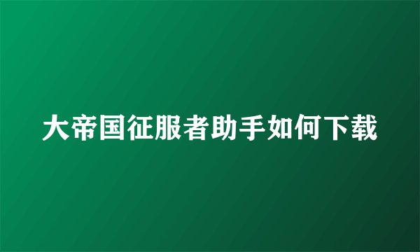 大帝国征服者助手如何下载