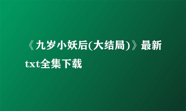 《九岁小妖后(大结局)》最新txt全集下载