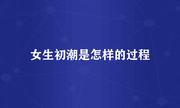 女生初潮是怎样的过程