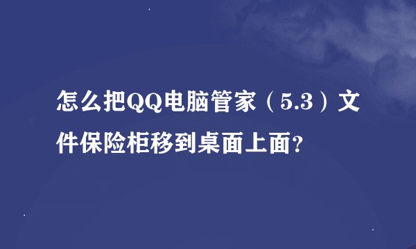 怎么把QQ电脑管家（5.3）文件保险柜移到桌面上面？