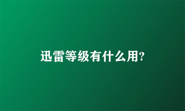 迅雷等级有什么用?