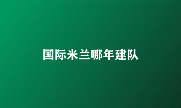国际米兰哪年建队