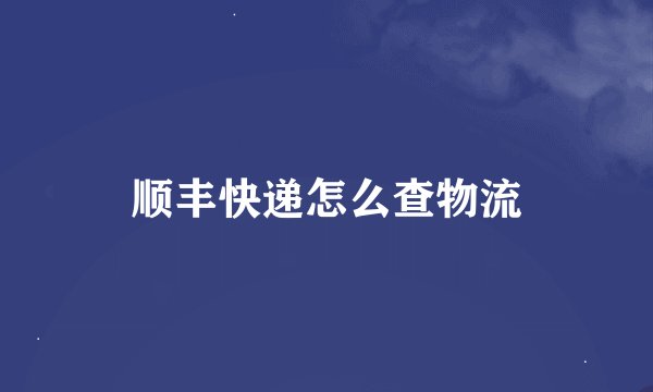 顺丰快递怎么查物流