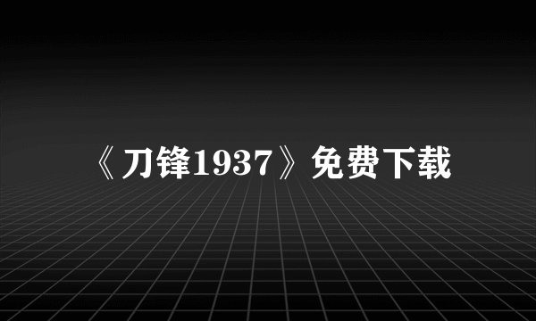 《刀锋1937》免费下载