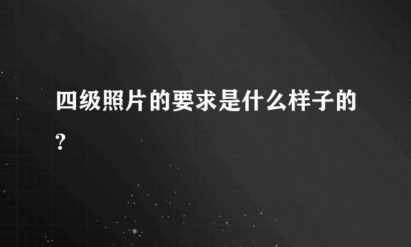 四级照片的要求是什么样子的?