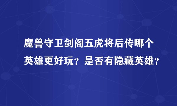 魔兽守卫剑阁五虎将后传哪个英雄更好玩？是否有隐藏英雄？
