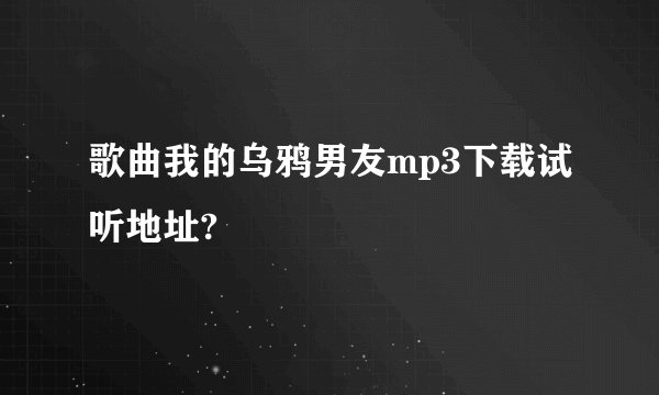 歌曲我的乌鸦男友mp3下载试听地址?