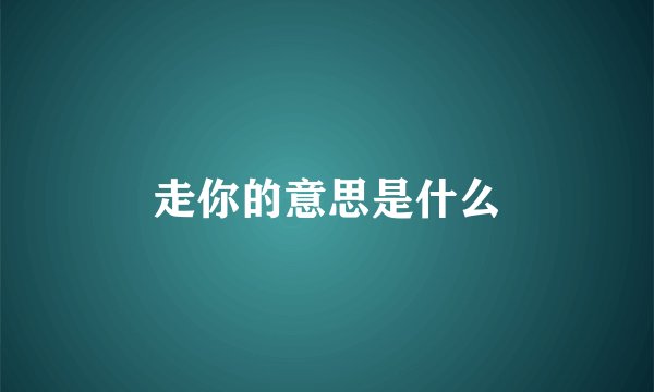 走你的意思是什么