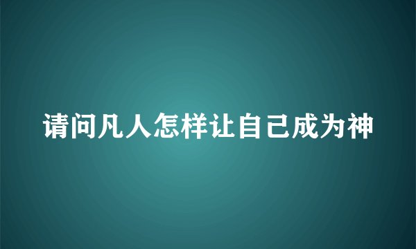 请问凡人怎样让自己成为神