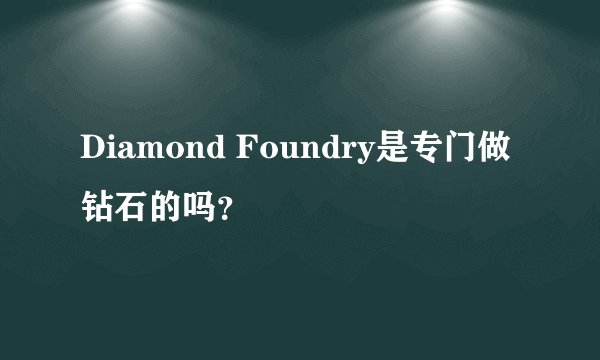 Diamond Foundry是专门做钻石的吗？