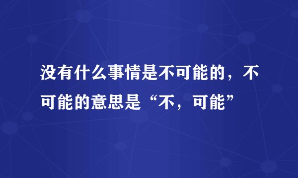 没有什么事情是不可能的，不可能的意思是“不，可能”