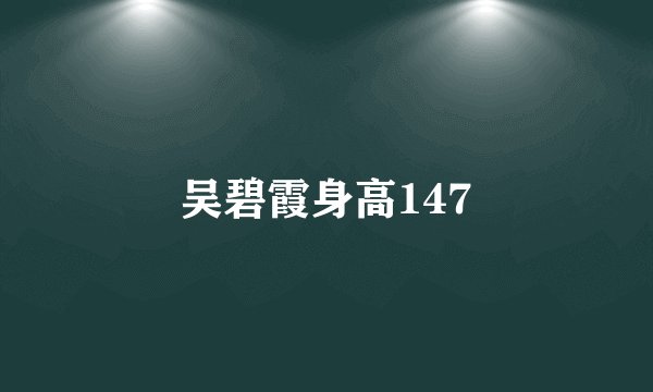 吴碧霞身高147