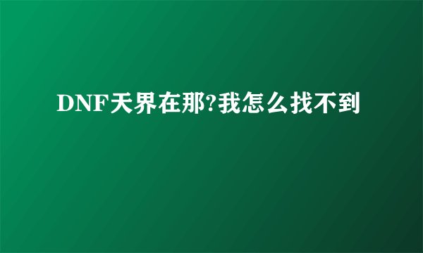 DNF天界在那?我怎么找不到