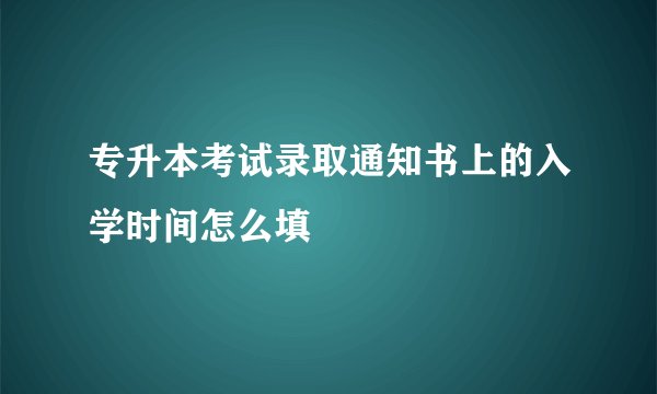 专升本考试录取通知书上的入学时间怎么填