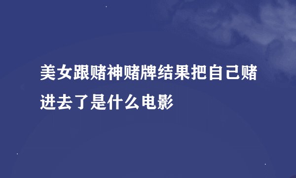 美女跟赌神赌牌结果把自己赌进去了是什么电影