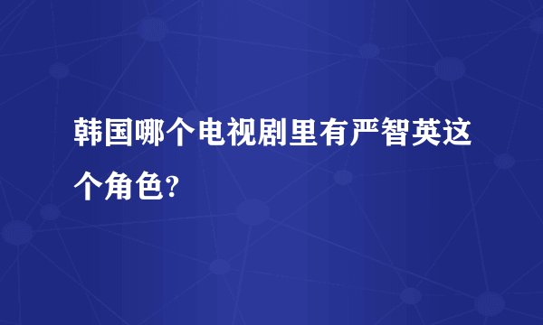 韩国哪个电视剧里有严智英这个角色?