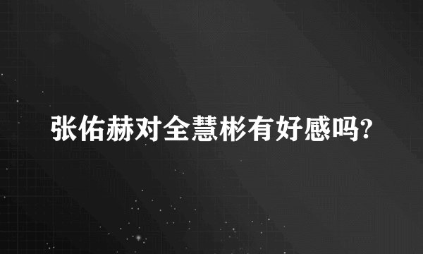 张佑赫对全慧彬有好感吗?