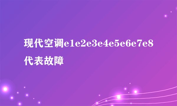 现代空调e1e2e3e4e5e6e7e8代表故障