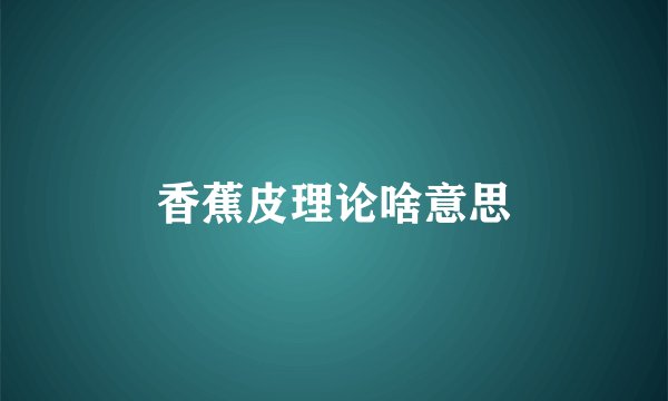 香蕉皮理论啥意思