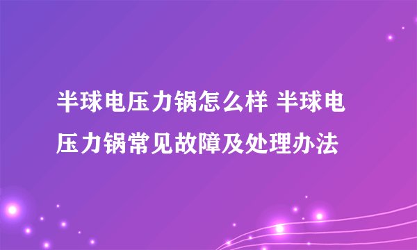 半球电压力锅怎么样 半球电压力锅常见故障及处理办法