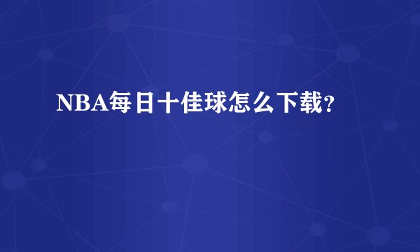NBA每日十佳球怎么下载？