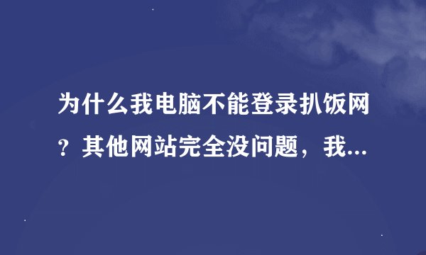 为什么我电脑不能登录扒饭网？其他网站完全没问题，我用IE最新的，我又下了360浏览器也不行，无法显示该页