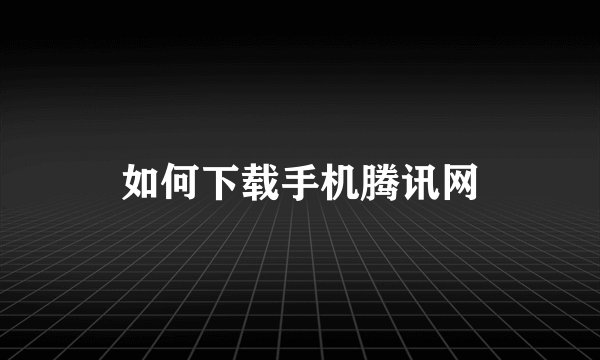 如何下载手机腾讯网
