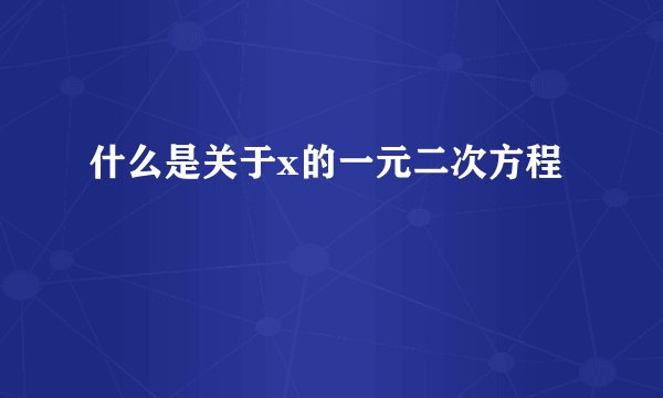 什么是关于x的一元二次方程