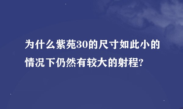 为什么紫苑30的尺寸如此小的情况下仍然有较大的射程?