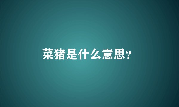 菜猪是什么意思？