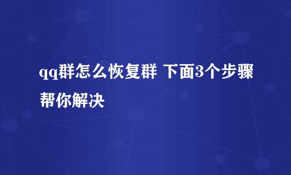 qq群怎么恢复群 下面3个步骤帮你解决