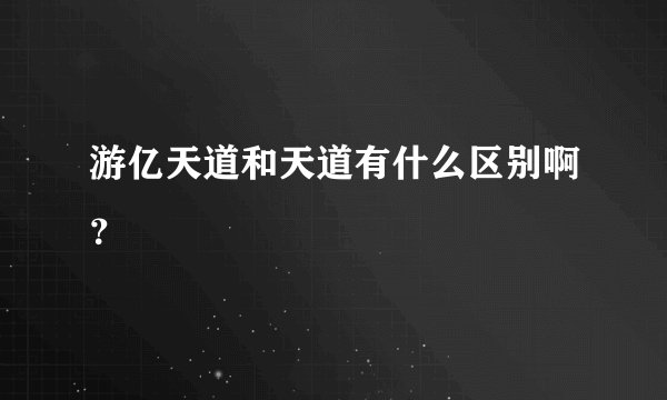 游亿天道和天道有什么区别啊？
