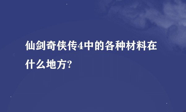 仙剑奇侠传4中的各种材料在什么地方?