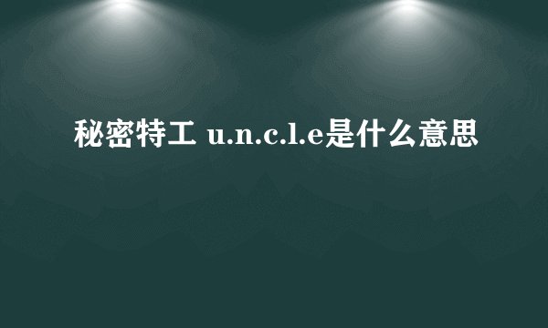 秘密特工 u.n.c.l.e是什么意思