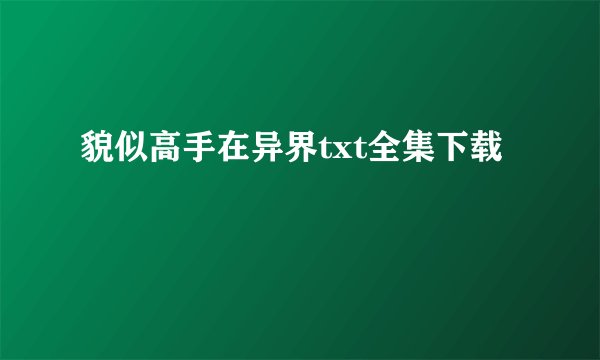 貌似高手在异界txt全集下载