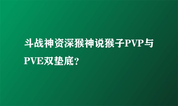 斗战神资深猴神说猴子PVP与PVE双垫底？