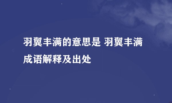 羽翼丰满的意思是 羽翼丰满成语解释及出处