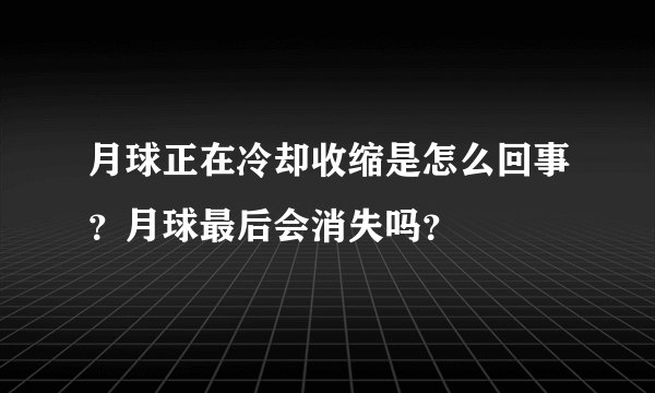月球正在冷却收缩是怎么回事？月球最后会消失吗？