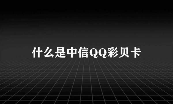 什么是中信QQ彩贝卡