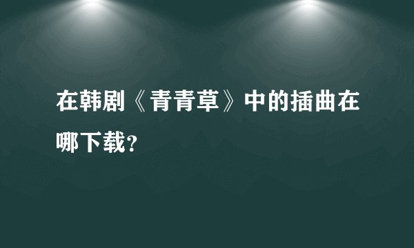 在韩剧《青青草》中的插曲在哪下载？