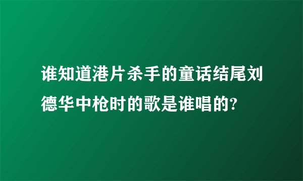 谁知道港片杀手的童话结尾刘德华中枪时的歌是谁唱的?