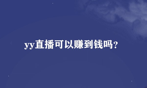 yy直播可以赚到钱吗？