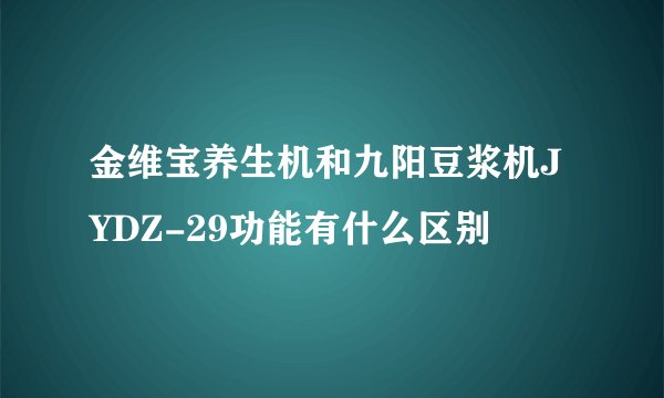 金维宝养生机和九阳豆浆机JYDZ-29功能有什么区别