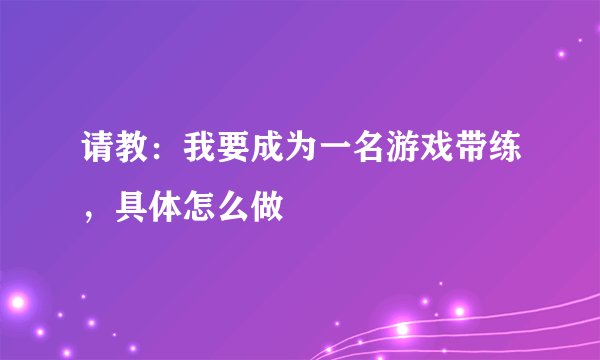 请教：我要成为一名游戏带练，具体怎么做