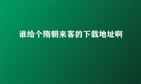 谁给个隋朝来客的下载地址啊