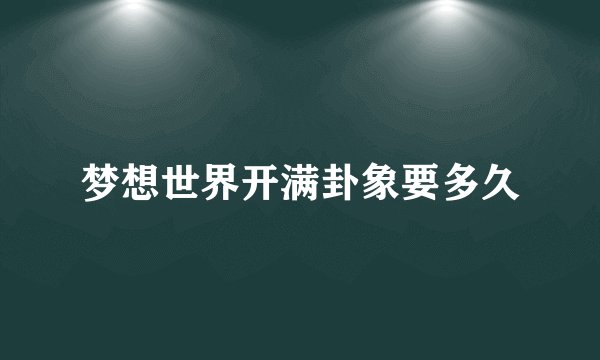 梦想世界开满卦象要多久