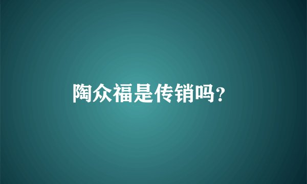 陶众福是传销吗？