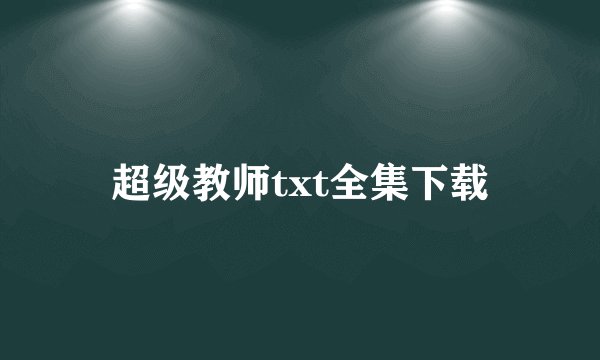超级教师txt全集下载