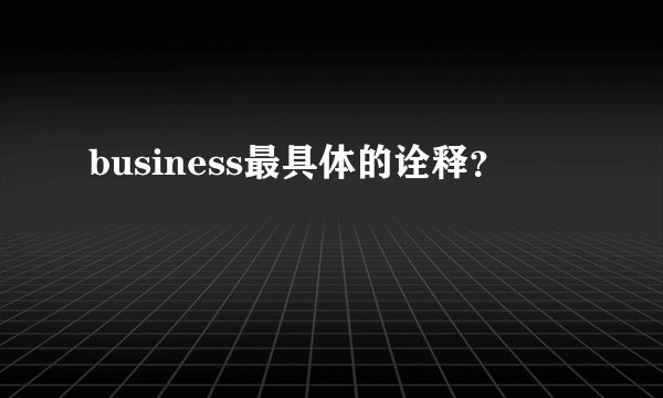 business最具体的诠释？